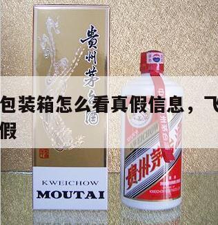飞天茅台包装箱怎么看真假信息，飞天茅台酒包装箱真假