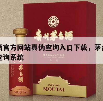 茅台酒官方网站真伪查询入口下载，茅台官网防伪查询系统