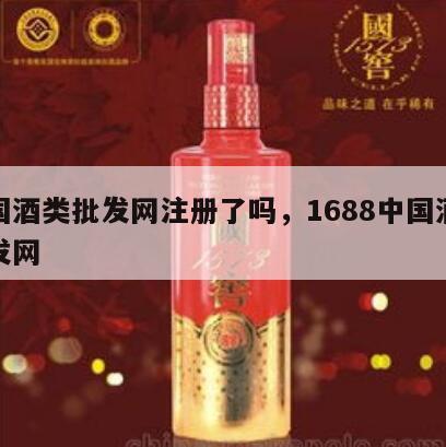 中国酒类批发网注册了吗，1688中国酒水批发网