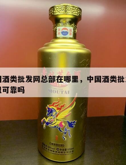 中国酒类批发网总部在哪里，中国酒类批发网加盟可靠吗