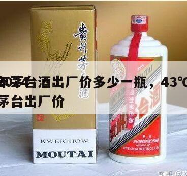 2024
年茅台酒出厂价多少一瓶，43℃茅台出厂价