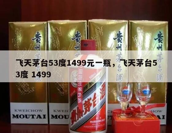 飞天茅台53度1499元一瓶，飞天茅台53度 1499