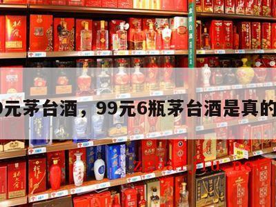 99元茅台酒，99元6瓶茅台酒是真的么