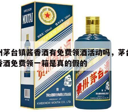 贵州茅台镇酱香酒有免费领酒活动吗，茅台镇酱香酒免费领一箱是真的假的