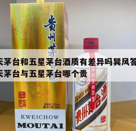 飞天茅台和五星茅台酒质有差异吗巽风答题，飞天茅台与五星茅台哪个贵