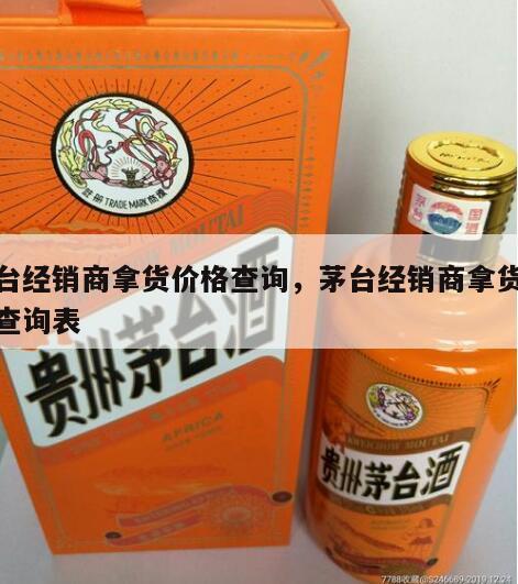 茅台经销商拿货价格查询，茅台经销商拿货价格查询表