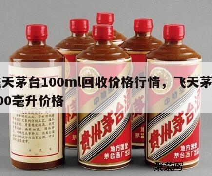 飞天茅台100ml回收价格行情，飞天茅台100毫升价格