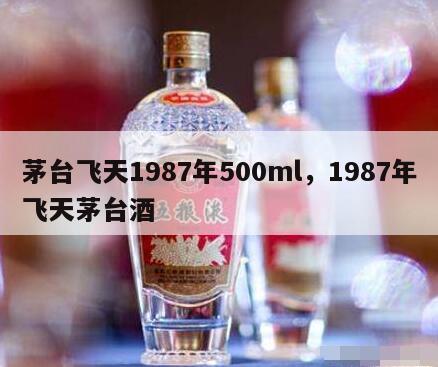 茅台飞天1987年500ml，1987年飞天茅台酒