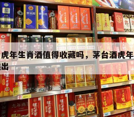 茅台虎年生肖酒值得收藏吗，茅台酒虎年什么时候出