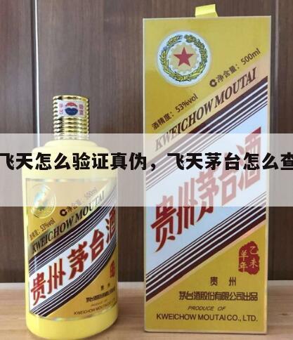 茅台飞天怎么验证真伪，飞天茅台怎么查真假鉴别