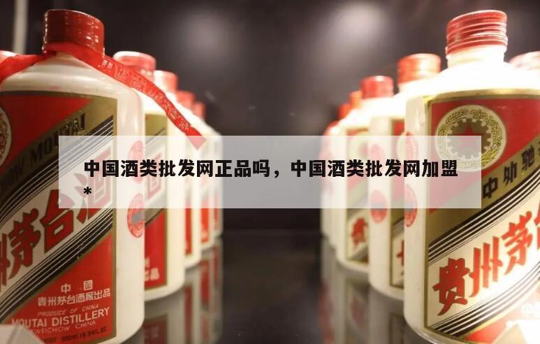中国酒类批发网正品吗，中国酒类批发网加盟*
