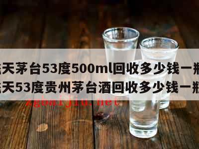 飞天茅台53度500ml回收多少钱一瓶，飞天53度贵州茅台酒回收多少钱一瓶