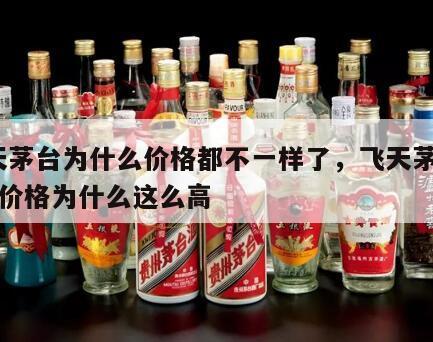 飞天茅台为什么价格都不一样了，飞天茅台53度价格为什么这么高