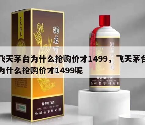 飞天茅台为什么抢购价才1499，飞天茅台为什么抢购价才1499呢