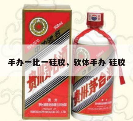 手办一比一硅胶，软体手办 硅胶