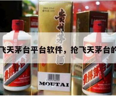 抢购飞天茅台平台软件，抢飞天茅台的平台