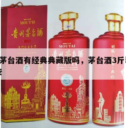 3斤茅台酒有经典典藏版吗，茅台酒3斤装有哪些