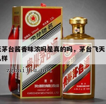 飞天茅台酱香味浓吗是真的吗，茅台飞天口感怎么样