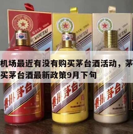茅台机场最近有没有购买茅台酒活动，茅台机场购买茅台酒最新政策9月下旬