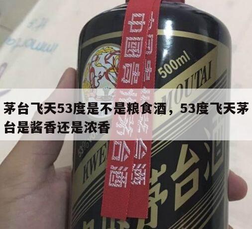 茅台飞天53度是不是粮食酒，53度飞天茅台是酱香还是浓香