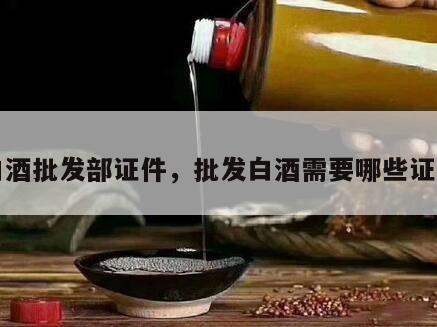 白酒批发部证件，批发白酒需要哪些证件