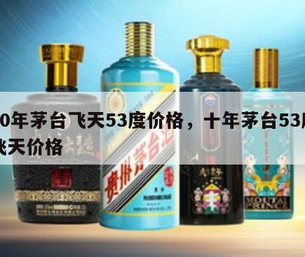 10年茅台飞天53度价格，十年茅台53度飞天价格