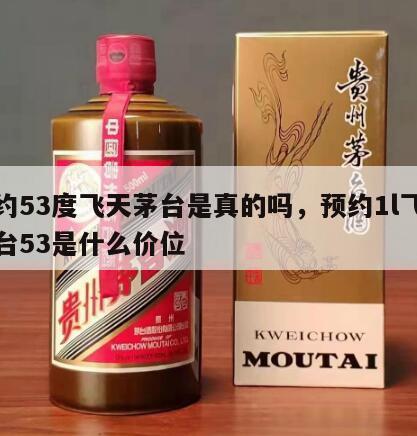 预约53度飞天茅台是真的吗，预约1l飞天茅台53是什么价位