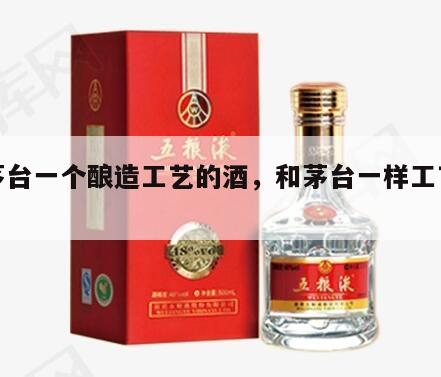和茅台一个酿造工艺的酒，和茅台一样工艺的酒