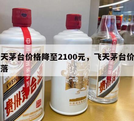 飞天茅台价格降至2100元，飞天茅台价格回落