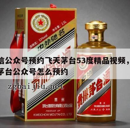微信公众号预约飞天茅台53度精品视频，飞天茅台公众号怎么预约