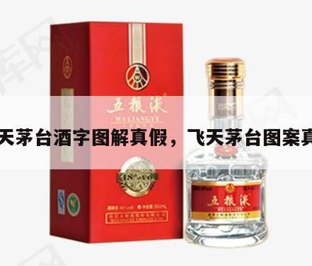 飞天茅台酒字图解真假，飞天茅台图案真伪