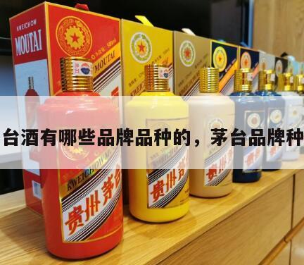 茅台酒有哪些品牌品种的，茅台品牌种类