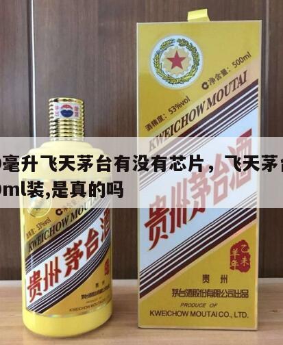 200毫升飞天茅台有没有芯片，飞天茅台有200ml装,是真的吗