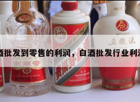 白酒批发到零售的利润，白酒批发行业利润率