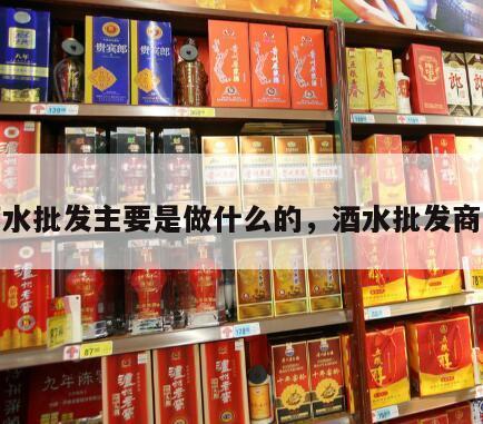 酒水批发主要是做什么的，酒水批发商行