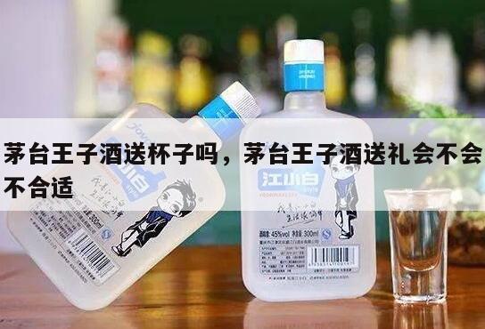 茅台王子酒送杯子吗，茅台王子酒送礼会不会不合适