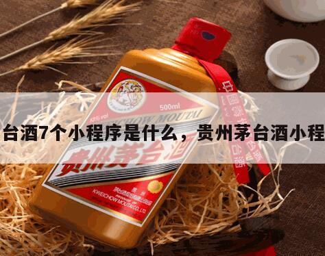 茅台酒7个小程序是什么，贵州茅台酒小程序