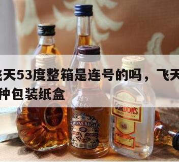 茅台飞天53度整箱是连号的吗，飞天茅台53度两种包装纸盒