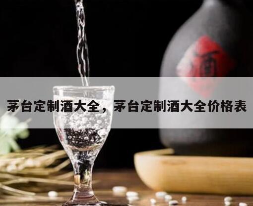 茅台定制酒大全，茅台定制酒大全价格表