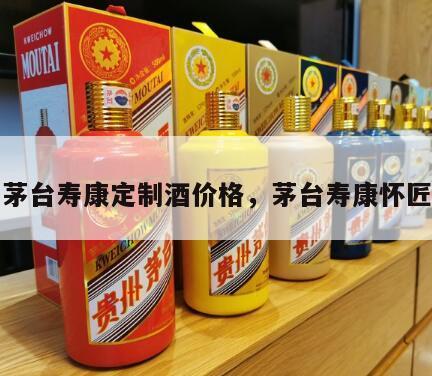 茅台寿康定制酒价格，茅台寿康怀匠