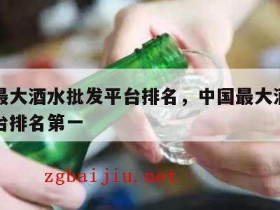 中国最大酒水批发平台排名，中国最大酒水批发平台排名第一