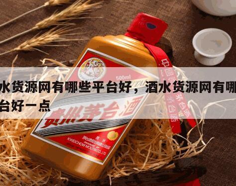 酒水货源网有哪些平台好，酒水货源网有哪些平台好一点