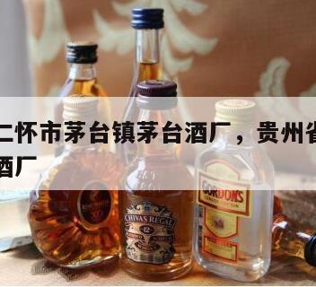 贵州省仁怀市茅台镇茅台酒厂，贵州省仁怀县茅台制酒厂