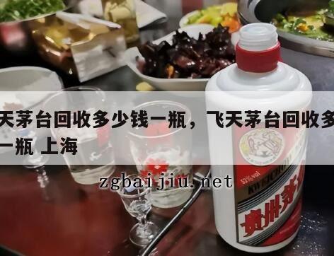 飞天茅台回收多少钱一瓶，飞天茅台回收多少钱一瓶 上海
