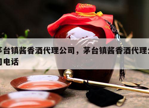 茅台镇酱香酒代理公司，茅台镇酱香酒代理公司电话