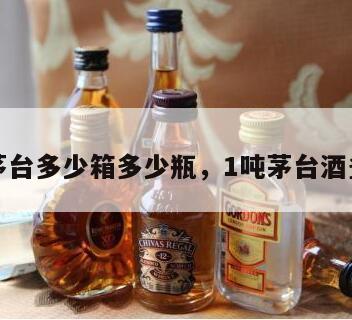一吨茅台多少箱多少瓶，1吨茅台酒多少瓶