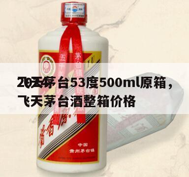 2024
飞天茅台53度500ml原箱，飞天茅台酒整箱价格