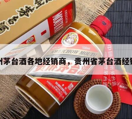 贵州茅台酒各地经销商，贵州省茅台酒经销商