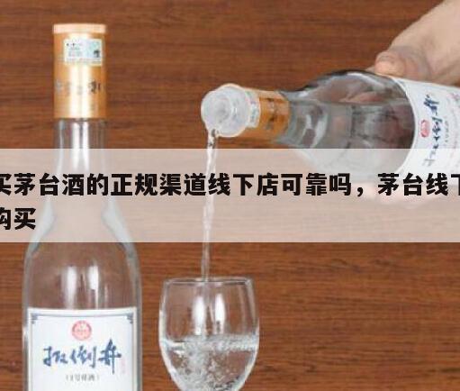 买茅台酒的正规渠道线下店可靠吗，茅台线下购买