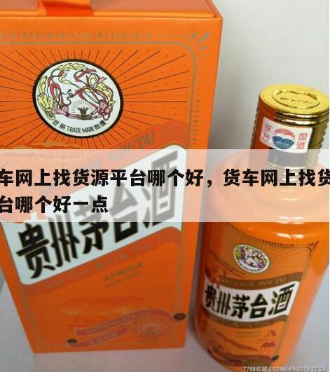 货车网上找货源平台哪个好，货车网上找货源平台哪个好一点